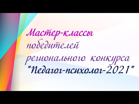 Мастер классы победителей регионального конкурса "Педагог психолог   2021"