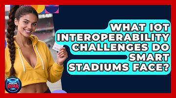 What IoT Interoperability Challenges Do Smart Stadiums Face? - Where the Fans Roar