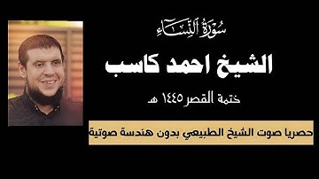 سورة النساء بدون مؤثرات | الشيخ أحمد كاسب | ختمة القصر | مرتبة الحدر ١٤٤٥ هـ