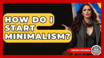 How Do I Start Minimalism? - Learn About Libertarianism