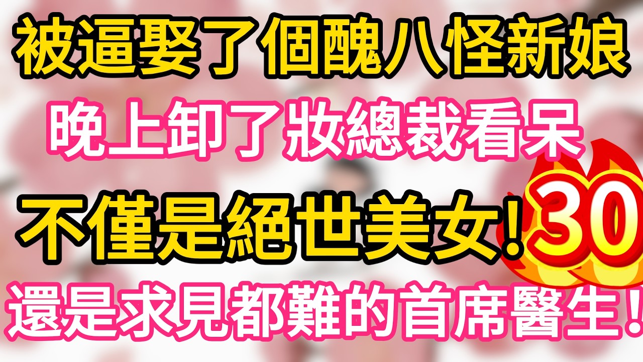 【30】被逼娶了個醜八怪新娘， 晚上卸了妝總裁看呆， 不僅是絕世美女， 還是求見都難的首席醫生！#為人處世 #生活經驗 #情感故事