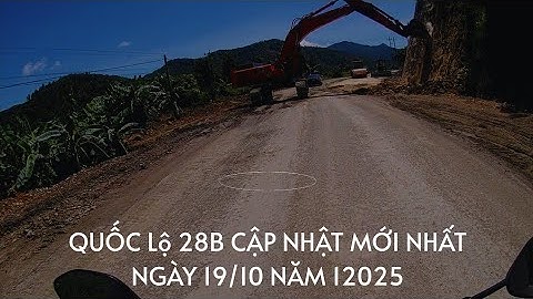 QUỐC LỘ 28B CẬP NHẬT MỚI NHẤT. 19/10/2025