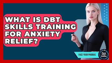 What Is DBT Skills Training For Anxiety Relief? - Face Your Phobias