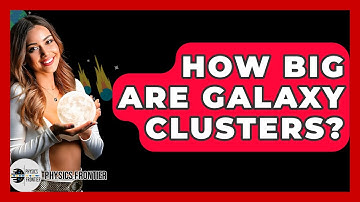 How Big Are Galaxy Clusters? - Physics Frontier