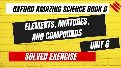 Oxford amazing science class 6 unit 6 elements mixtures and compounds question answer exercise