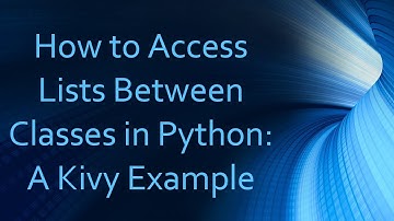 How to Access Lists Between Classes in Python: A Kivy Example