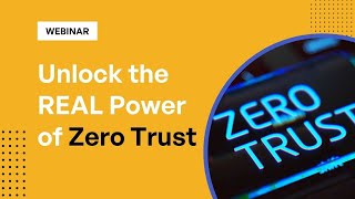 Unlock the REAL Power of Zero Trust