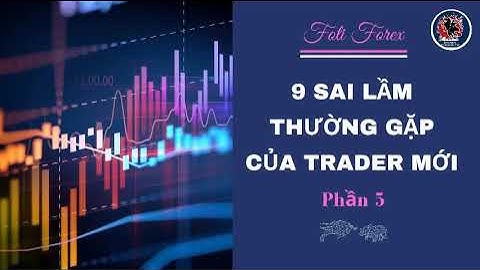 9 Sai Lầm Trader Mới Thường Gặp - Sai Lầm 5 - Foti Forex