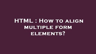 Famous HTML : How to align multiple form elements? Profile