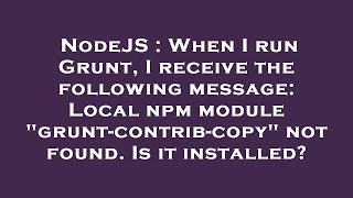 NodeJS : When I run Grunt, I receive the following message: Local npm module "grunt-contrib-copy" no