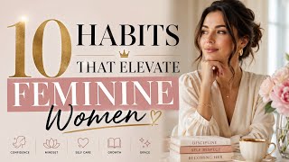 10 Habits That Elevate Feminine Women.