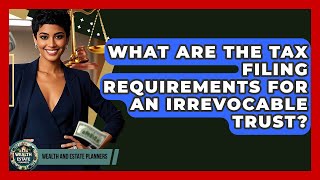 What Are The Tax Filing Requirements For An Irrevocable Trust? - Wealth and Estate Planners