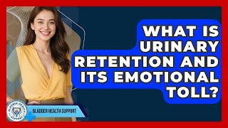 What Is Urinary Retention And Its Emotional Toll? - Bladder Health Support