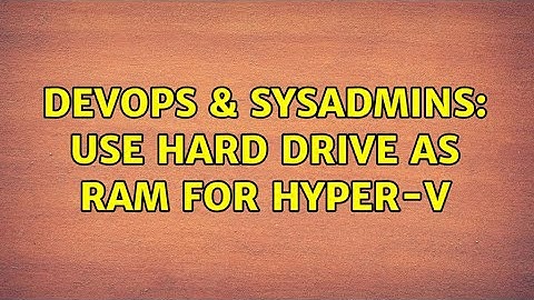 DevOps & SysAdmins: Use Hard Drive as Ram for Hyper-V