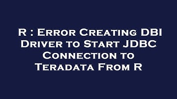 R : Error Creating DBI Driver to Start JDBC Connection to Teradata From R