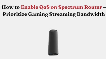 How to Enable QoS on Spectrum Router – Prioritize Gaming Streaming Bandwidth