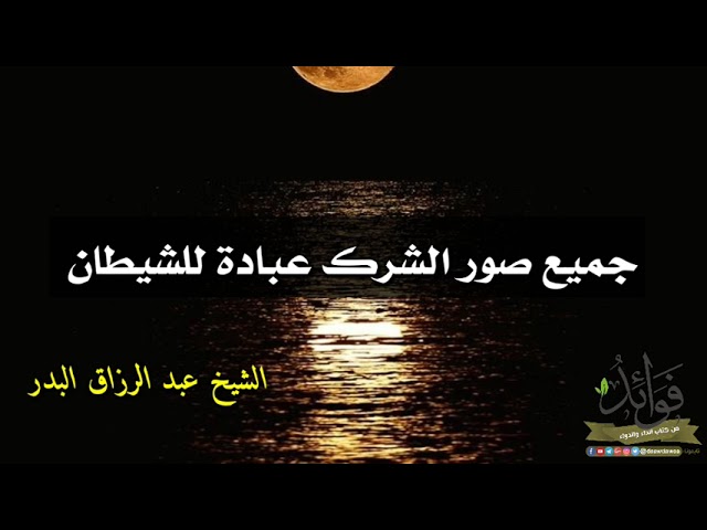جميع صور الشرك عبادة للشيطان/ الشيخ عبد الرزاق البدر حفظه الله