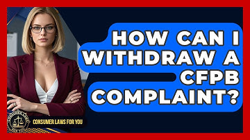 How Can I Withdraw A CFPB Complaint? - Consumer Laws For You