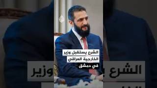 الرئيس السوري أحمد الشرع يستقبل وزير الخارجية العراقي في دمشق