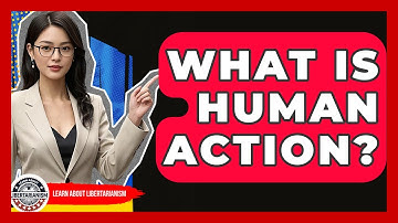 What Is Human Action? - Learn About Libertarianism