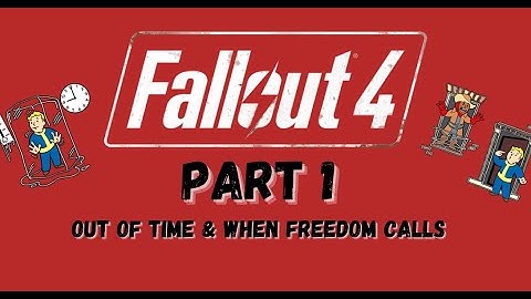 Playing Fallout4 Part 1-Out of time & When freedom calls