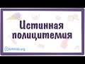 Истинная полицитемия — причины, симптомы, патогенез, диагностика, лечение