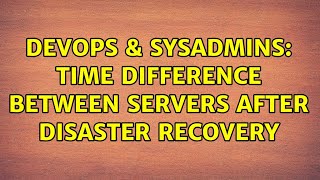 DevOps & SysAdmins: Time difference between servers after disaster recovery (2 Solutions!!) Profile