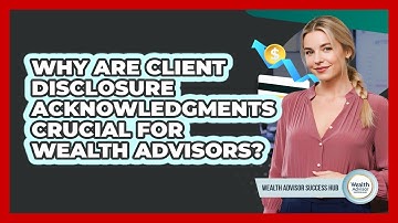 Why Are Client Disclosure Acknowledgments Crucial For Wealth Advisors? - Wealth Advisor Success Hub