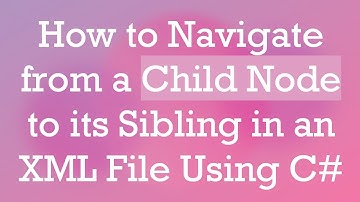 How to Navigate from a Child Node to its Sibling in an XML File Using C#