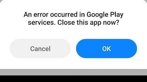 how to fix an error occurred in com.google.android.gms. close this app now cancel ok