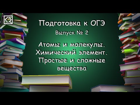 Подготовка к ОГЭ. Выпуск № 2 "Атомы и молекулы. Химический элемент. Простые и сложные вещества"