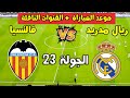 موعد مباراه ريال مدريد و فالنسيا في الجولة 23 من الدوري الإسباني والقنوات الناقلة
