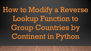 How to Modify a Reverse Lookup Function to Group Countries by Continent in Python