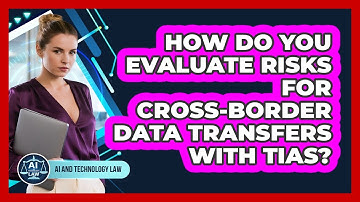 How Do You Evaluate Risks For Cross-border Data Transfers With TIAs? - AI and Technology Law