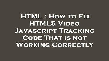 HTML : How to Fix HTML5 Video Javascript Tracking Code That is not Working Correctly