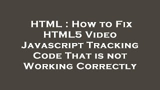 HTML : How to Fix HTML5 Video Javascript Tracking Code That is not Working Correctly