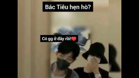 #18 Tiêu Chiến & Vương Nhất Bác - 肖战&王一博 - Hẹn hò bí mật!