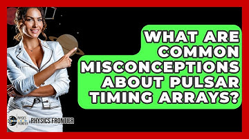 What Are Common Misconceptions About Pulsar Timing Arrays? - Physics Frontier