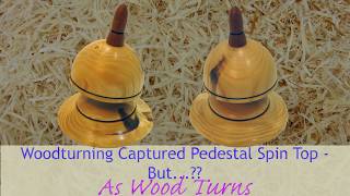 Woodturning Captured Pedestal Spin Top - But...??