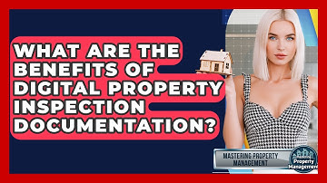 What Are The Benefits Of Digital Property Inspection Documentation? - Mastering Property Management