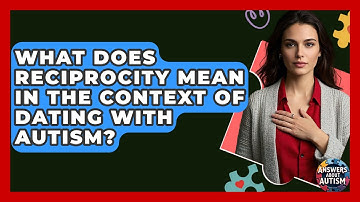 What Does Reciprocity Mean In The Context Of Dating With Autism? - Answers About Autism