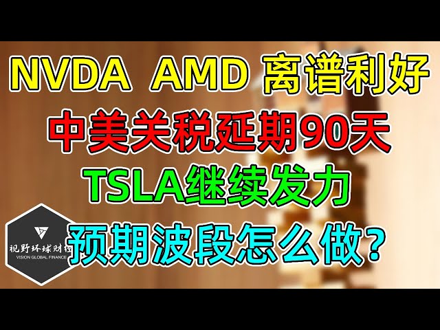 美股 NVDA、AMD&ldquo;利好&rdquo;有点离谱！TSLA继续发力！预期波段怎么做？中美关税延期90天！