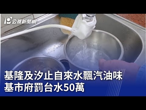 基隆及汐止自來水飄汽油味 基市府罰台水50萬｜20251201 公視晚間新聞