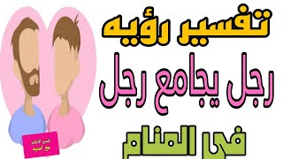 تفسير رؤيه رجل ينكح رجل او رجل يجامع رجل في المنام للعزباء والمتزوجه والمطلقة والرجل والحامل