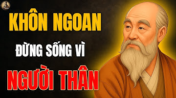 Cổ Nhân dạy : Người KHÔN NGOAN đừng sống vì "NGƯỜI THÂN" | Triết lý cuộc sống
