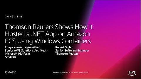 AWS re:Invent 2018: Thomson Reuters: How It Hosted NET App on ECS Using Windows Containers (CON314)