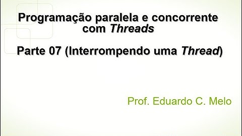 Programação paralela e concorrente com Threads - Parte 07 (Interrompendo uma Thread)