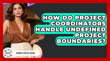How Do Project Coordinators Handle Undefined Project Boundaries? - Admin Career Guide