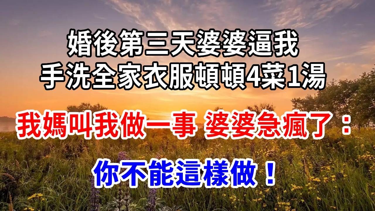 婚後第三天婆婆逼我手洗全家衣服、頓頓4菜1湯，我媽叫我做一事，婆婆急瘋了：你不能這樣做！