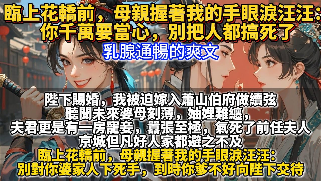 完結不落俗套爽文：臨上花轎前，母親握著我的手眼淚汪汪：你千萬要當心，別把人都搞死了。陛下賜婚，我被迫嫁入蕭山伯府做續弦。 聽聞未來婆母刻薄，妯娌難纏，夫君更是有一房寵妾，囂張至極，氣死了前任夫人。